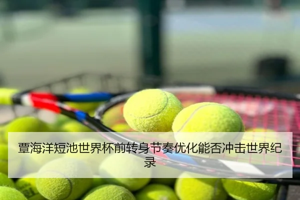 覃海洋短池世界杯前转身节奏优化能否冲击世界纪录